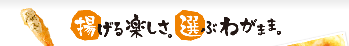 揚げる楽しさ。選ぶわがまま。