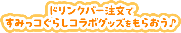 ドリンクバー注文ですみっコぐらしコラボグッズをもらおう