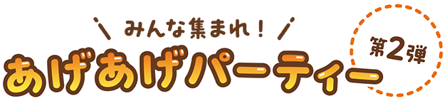 みんな集まれ！あげあげパーティー