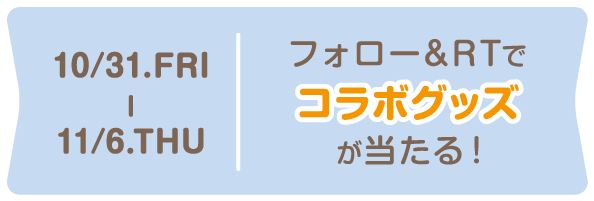 10/31~11/6 フォロー＆RTでコラボグッズが当たる！